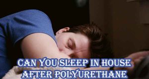 Can You Sleep in House After Polyurethane