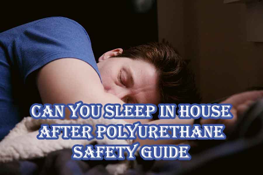 Can You Sleep in House After Polyurethane