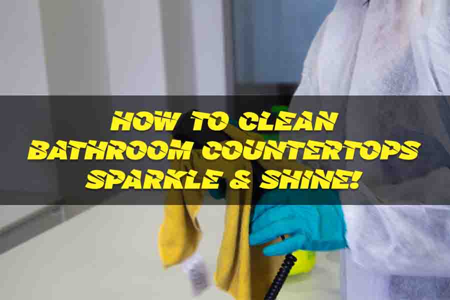How to Clean Bathroom Countertops
