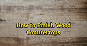 How to Finish Wood Countertops Achieve a Gleaming Surface