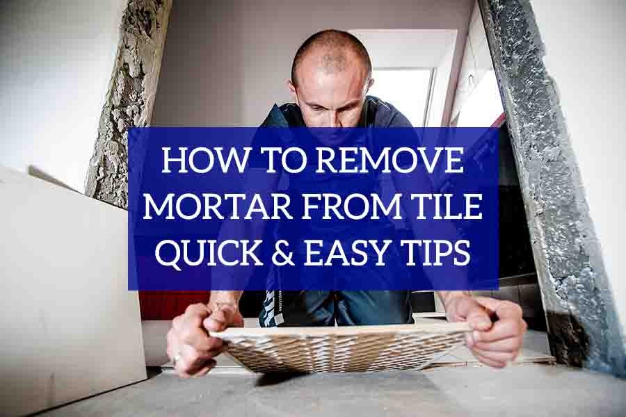 How To Remove Mortar From Tile Quick Easy Tips