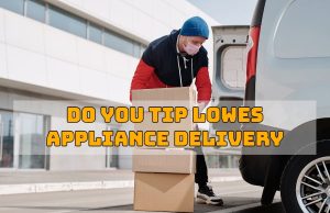 Do You Tip Lowes Appliance Delivery
